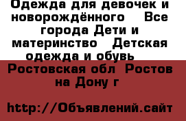 Одежда для девочек и новорождённого  - Все города Дети и материнство » Детская одежда и обувь   . Ростовская обл.,Ростов-на-Дону г.